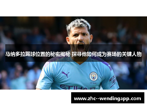 马纳多拉踢球位置的秘密揭秘 探寻他如何成为赛场的关键人物