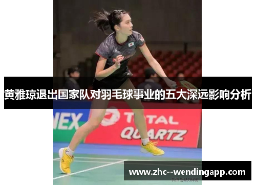 黄雅琼退出国家队对羽毛球事业的五大深远影响分析